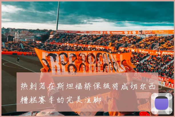 热刺若在斯坦福桥保级将成切尔西糟糕赛季的完美注脚