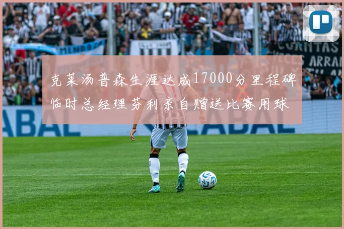 克莱汤普森生涯达成17000分里程碑临时总经理芬利亲自赠送比赛用球