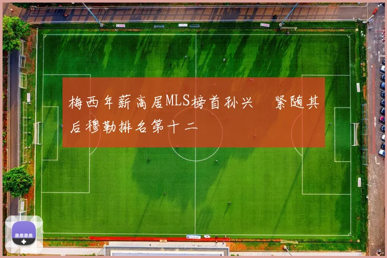 梅西年薪高居MLS榜首孙兴慜紧随其后穆勒排名第十二