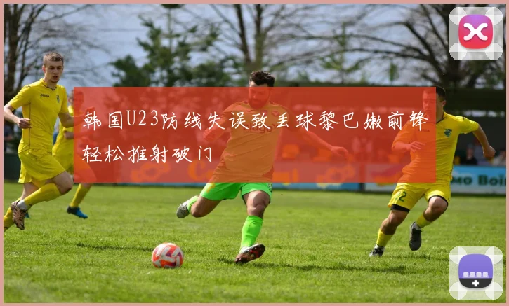 韩国U23防线失误致丢球黎巴嫩前锋轻松推射破门