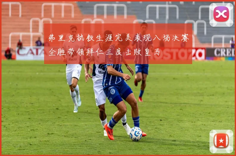 弗里克执教生涯完美表现八场决赛全胜带领拜仁三度击败皇马