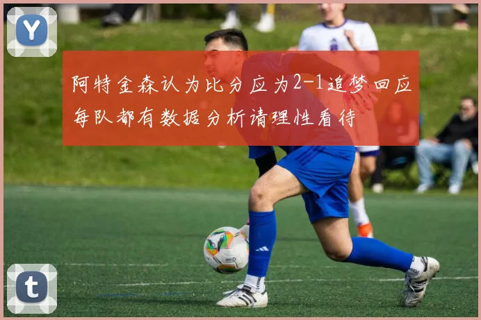 阿特金森认为比分应为2-1追梦回应每队都有数据分析请理性看待